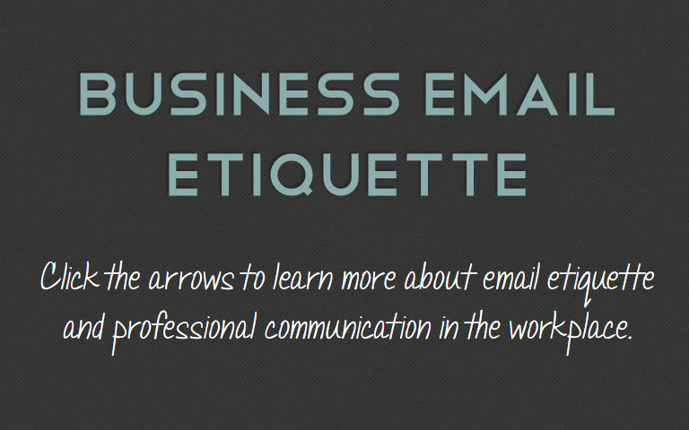 Click the arrows to learn more about email etiquette and professional communication in the workplace.