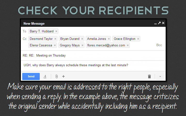 Make sure your email is addressed to the right people, especially when sending a reply. In the example above, the message criticizes the original sender while accidentally including him as a recipient.