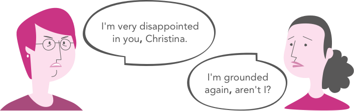 I'm very disappointed in you, Christina. / I'm grounded again, aren't I?